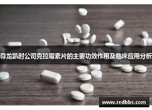 尊龙凯时公司克拉霉素片的主要功效作用及临床应用分析